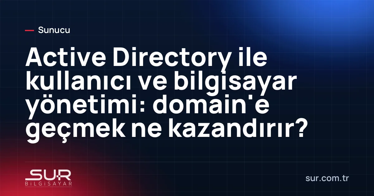 Active Directory domain yapısında sunucu, kullanıcı ve bilgisayarların merkezi yönetimi