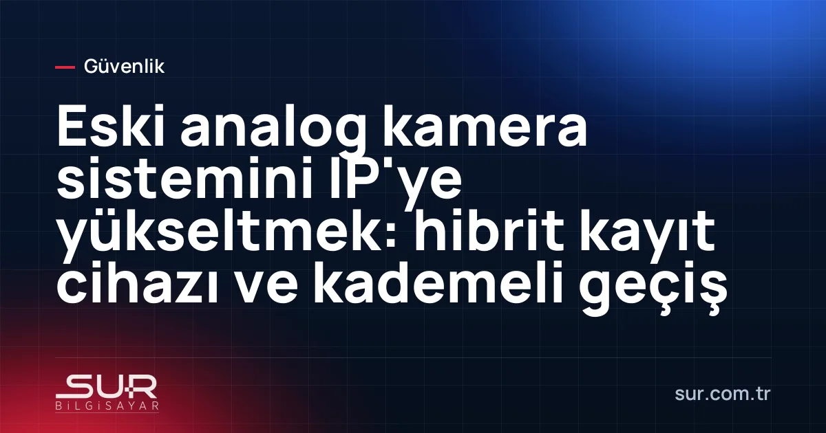 Eski analog kamera ve yeni IP kamera ile hibrit kayıt cihazı