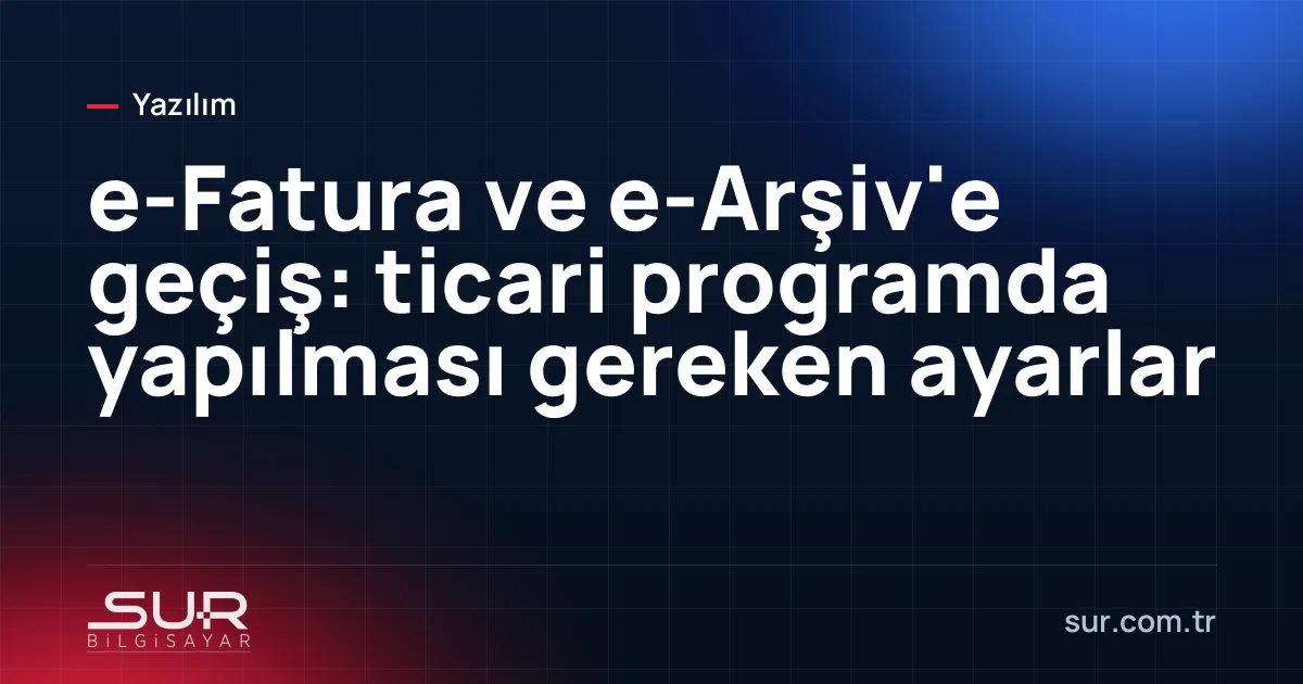 Ticari programda e-Fatura ve e-Arşiv ayarları ekranı ve fatura gönderim süreci
