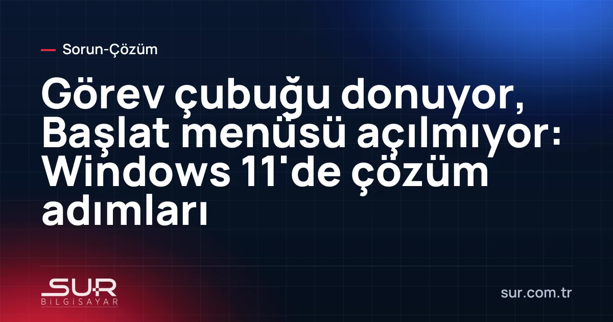 Windows 11 görev çubuğu ve açılmayan Başlat menüsü